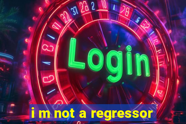 i m not a regressor